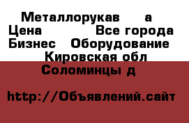 Металлорукав 4657а › Цена ­ 5 000 - Все города Бизнес » Оборудование   . Кировская обл.,Соломинцы д.